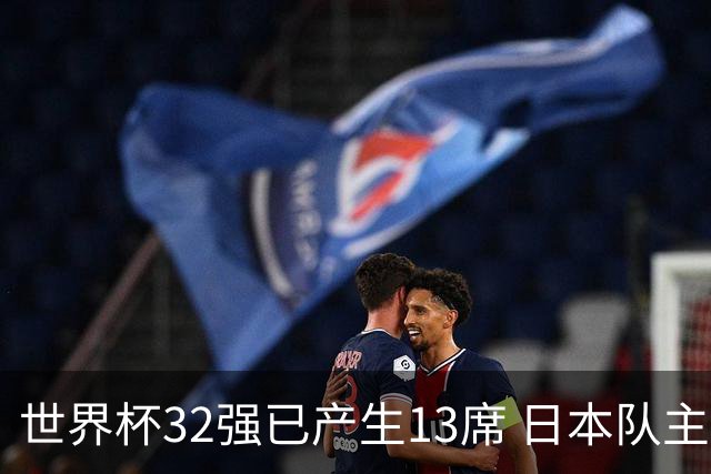世界杯32强已产生13席 日本队主帅称目标小组第一