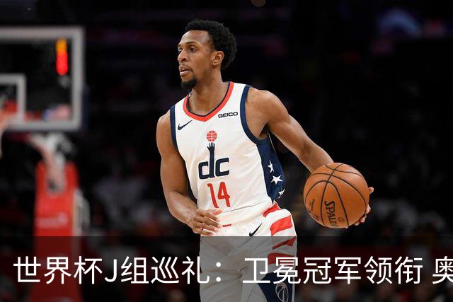 世界杯J组巡礼：卫冕冠军领衔 奥地利终进正赛