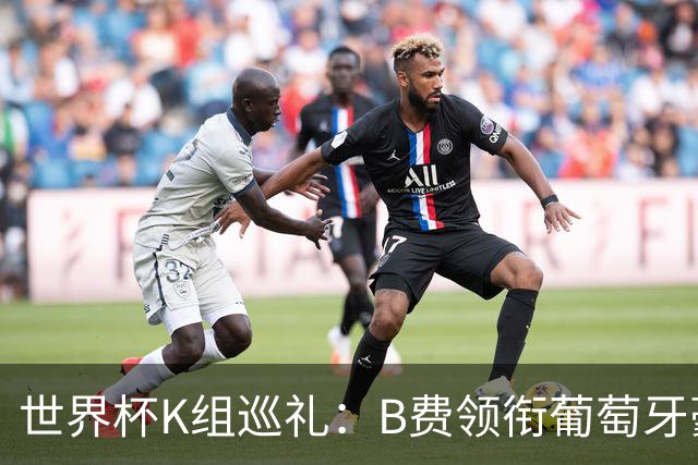 世界杯K组巡礼：B费领衔葡萄牙豪华中场 C罗J罗再相逢
