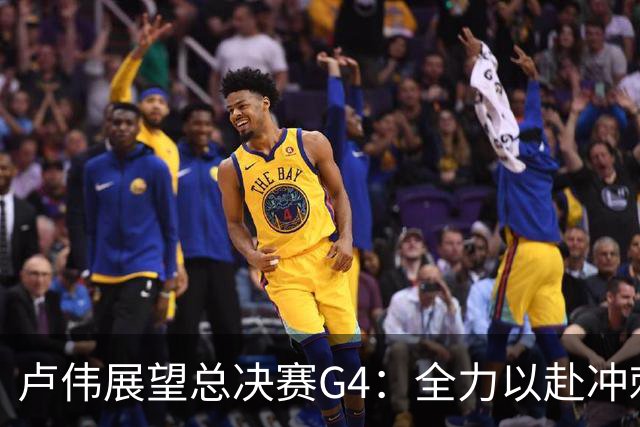 卢伟展望总决赛G4：全力以赴冲刺冠军，守护健康肯定弗格表现