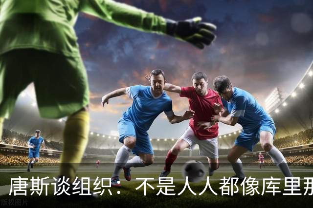 唐斯谈组织：不是人人都像库里那么准 球的转移能创造更好的机会