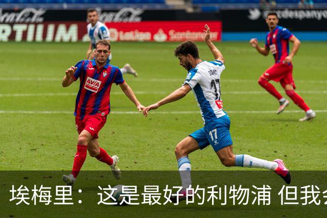 埃梅里：这是最好的利物浦 但我会激励球员获胜