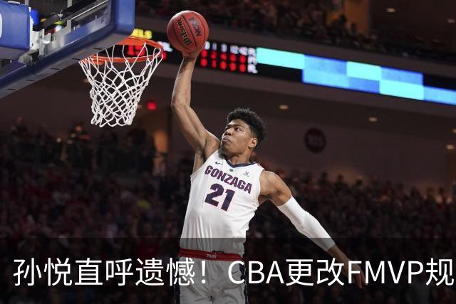 孙悦直呼遗憾！CBA更改FMVP规则，让自己少了两个总决赛MVP！