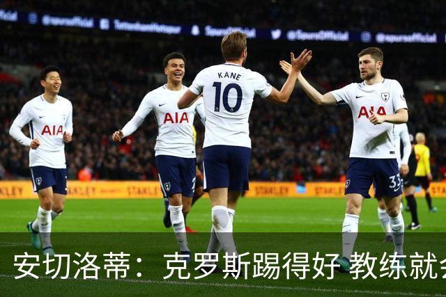 安切洛蒂：克罗斯踢得好 教练就会很安心
