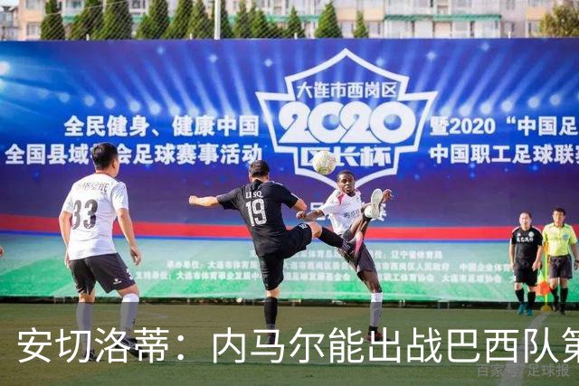 安切洛蒂：内马尔能出战巴西队第三场比赛 周一与全队合练
