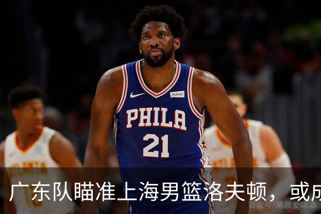 广东队瞄准上海男篮洛夫顿，或成杜锋内线新利器