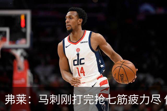 弗莱：马刺刚打完抢七筋疲力尽 他们是最擅长输球后反弹的球队