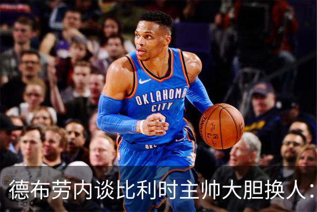 德布劳内谈比利时主帅大胆换人：你不得不服，事实证明他是对的