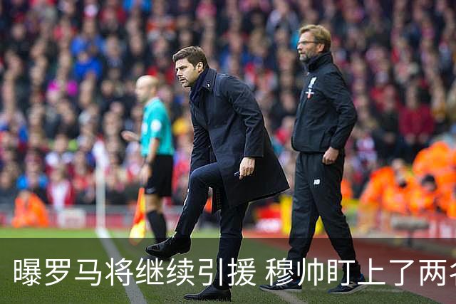 曝罗马将继续引援 穆帅盯上了两名自由球员