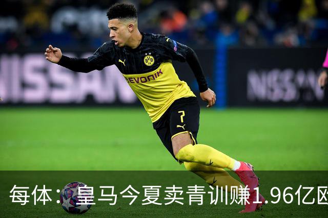 每体：皇马今夏卖青训赚1.96亿欧