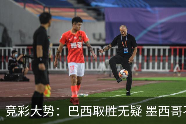 竞彩大势：巴西取胜无疑 墨西哥不败可期