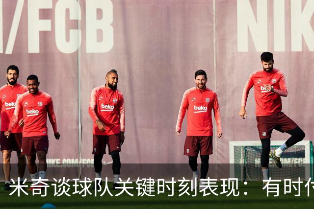 米奇谈球队关键时刻表现：有时付出了很多努力 却没把握好机会