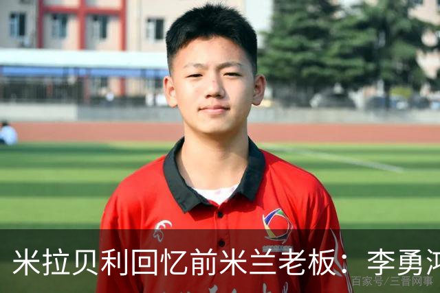 米拉贝利回忆前米兰老板：李勇鸿的身份至今仍是未解之谜