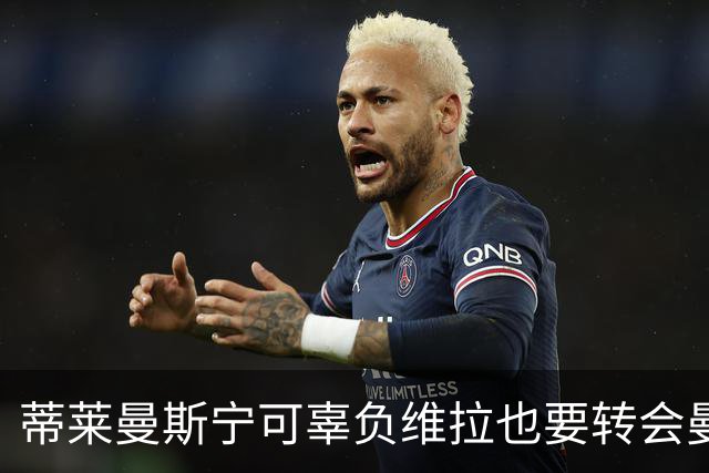 蒂莱曼斯宁可辜负维拉也要转会曼联！两次错失红魔梦，不想再遗憾