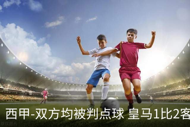 西甲-双方均被判点球 皇马1比2客输比利亚雷亚尔