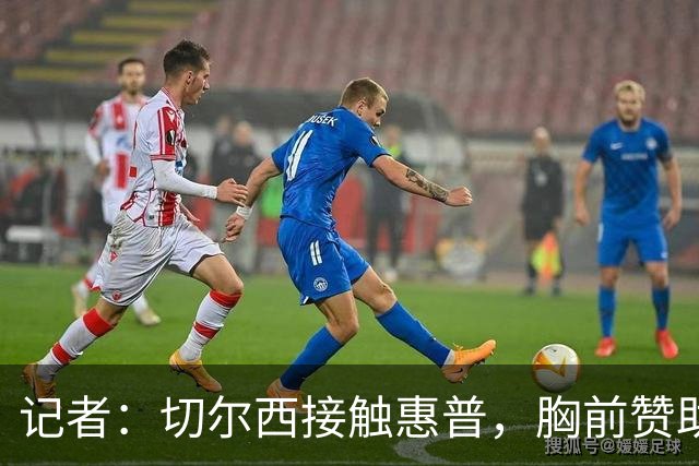 记者：切尔西接触惠普，胸前赞助要价降低到每年4500万到5000万镑
