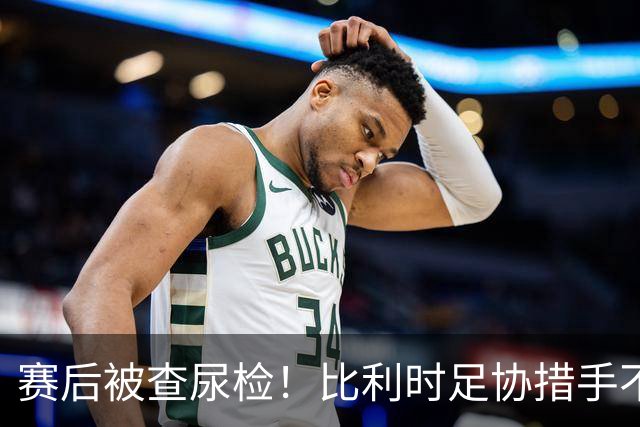 赛后被查尿检！比利时足协措手不及，或被取消晋级资格，国际足联脸都不要