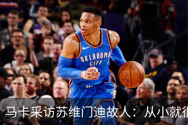 马卡采访苏维门迪故人：从小就很低调 非常擅长国际象棋