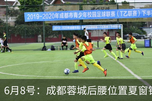 6月8号：成都蓉城后腰位置夏窗锁定中国男足主力王牌指挥官