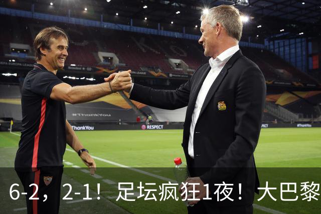 6-2，2-1！足坛疯狂1夜！大巴黎卫冕，曼联阿森纳赢球，皇马零封