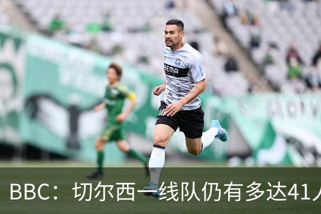 BBC：切尔西一线队仍有多达41人，接下来25天可能要清理16名冗员