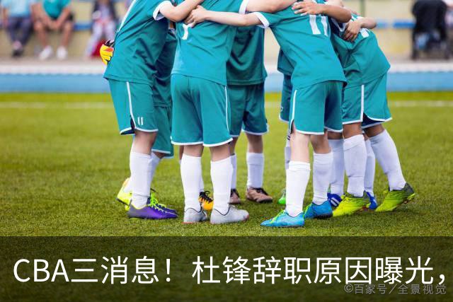 CBA三消息！杜锋辞职原因曝光，辽篮明智签约，又一笔交易达成