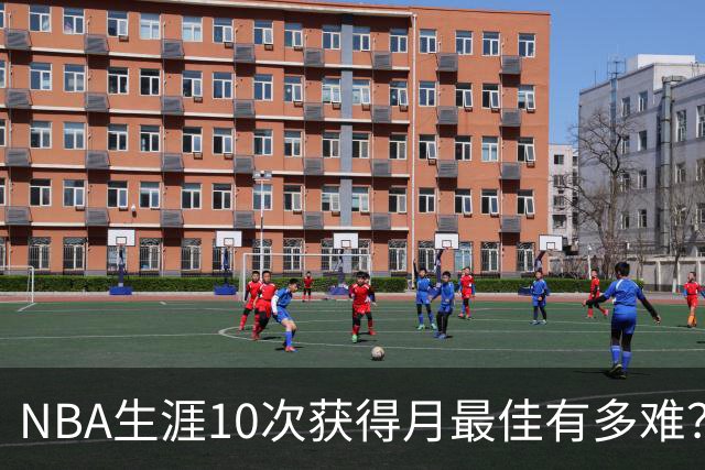 NBA生涯10次获得月最佳有多难？联盟历史仅8人达成，詹姆斯断层领先乔科