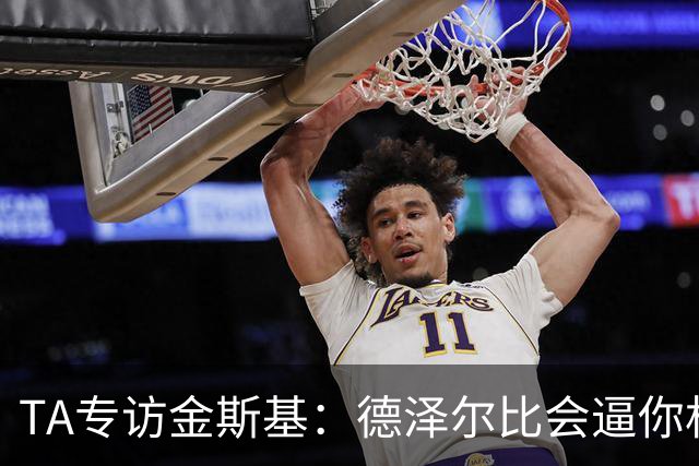 TA专访金斯基：德泽尔比会逼你相信自己